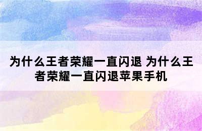 为什么王者荣耀一直闪退 为什么王者荣耀一直闪退苹果手机